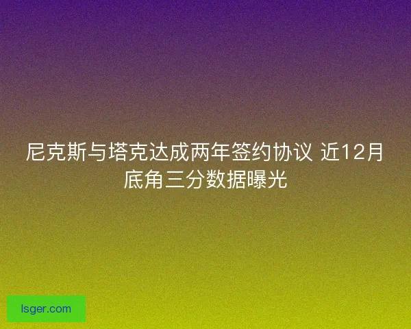 尼克斯与塔克达成两年签约协议 近12月底角三分数据曝光