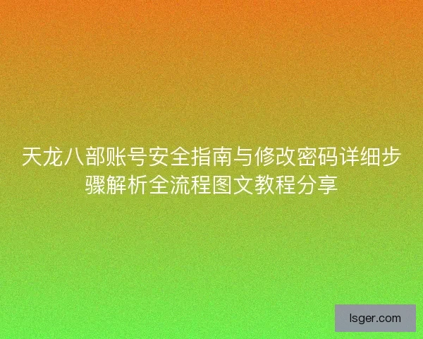 天龙八部账号安全指南与修改密码详细步骤解析全流程图文教程分享