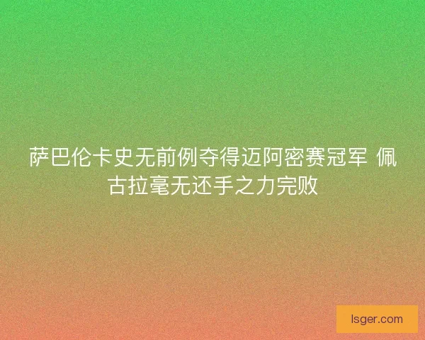 萨巴伦卡史无前例夺得迈阿密赛冠军 佩古拉毫无还手之力完败