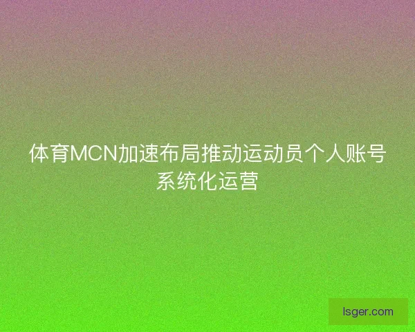 体育MCN加速布局推动运动员个人账号系统化运营