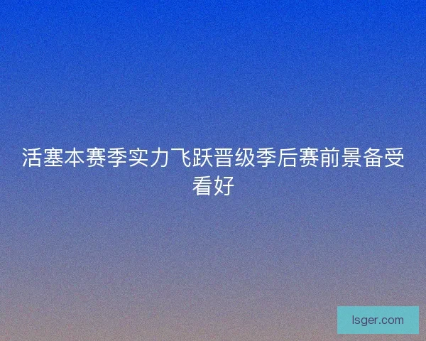 活塞本赛季实力飞跃晋级季后赛前景备受看好