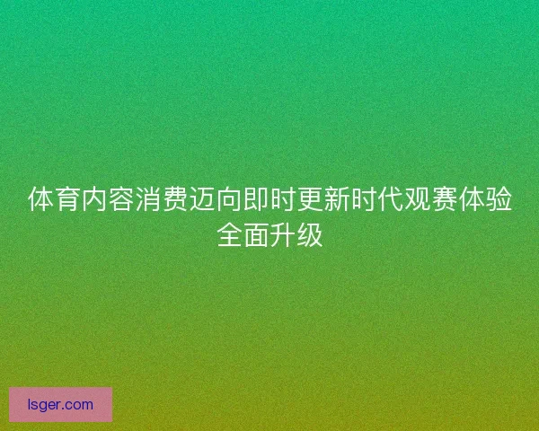 体育内容消费迈向即时更新时代观赛体验全面升级