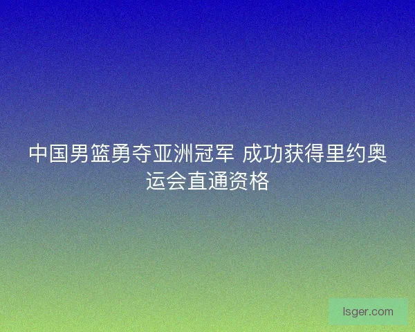 中国男篮勇夺亚洲冠军 成功获得里约奥运会直通资格